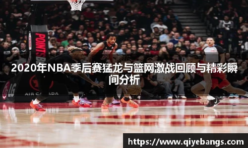 2020年NBA季后赛猛龙与篮网激战回顾与精彩瞬间分析