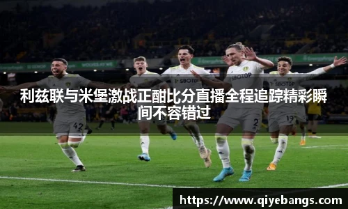 利兹联与米堡激战正酣比分直播全程追踪精彩瞬间不容错过
